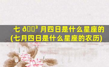 七 🐳 月四日是什么星座的(七月四日是什么星座的农历)